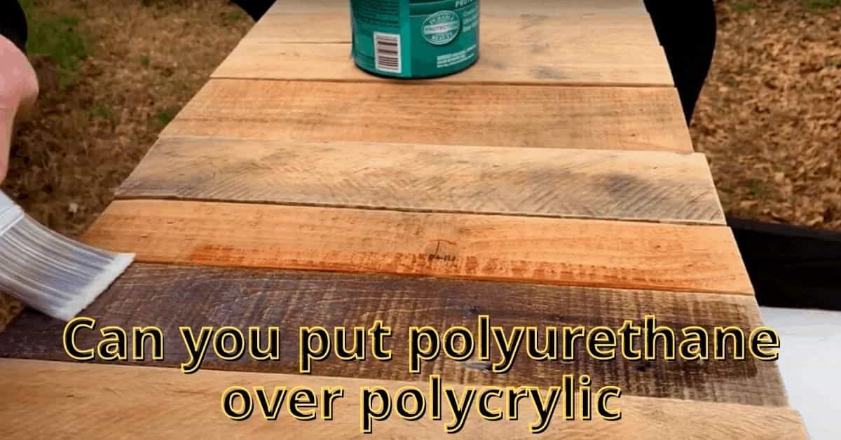 Can You Put Polyurethane Over Polycrylic (4 Simple Steps)