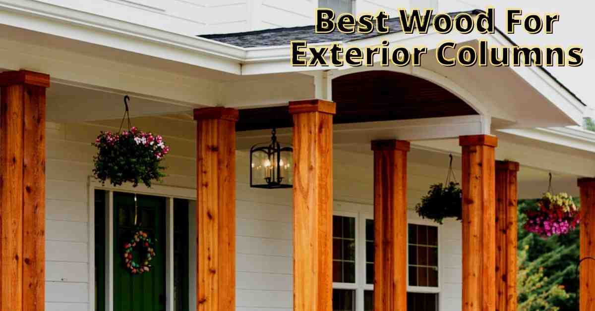 Best Wood for Exterior Columns (6 of the Best Types)